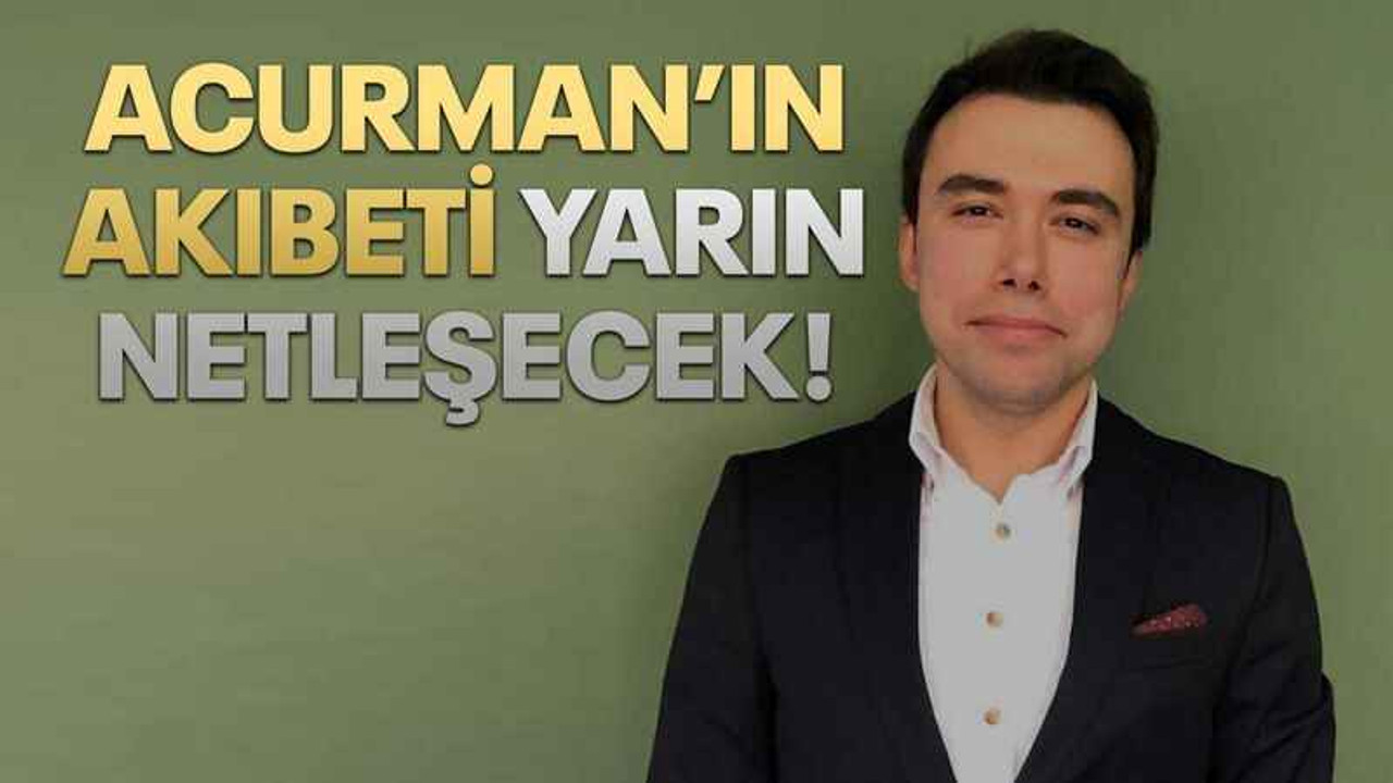 Acurman’ın akıbeti yarın netleşecek!
